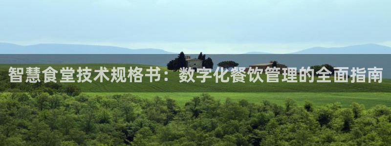 凯时国际app首页：智慧食堂技术规格书：数字化餐饮管理的全面