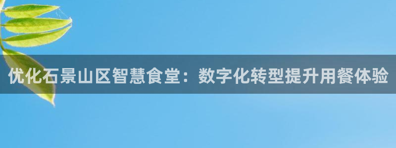 ag尊龙怎么样：优化石景山区智慧食堂：数字化转型提升用餐体验